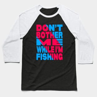 Don't bother me while i am fishing Baseball T-Shirt